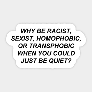 Why Be Racist Sexist Homophobic or Transphobic When You Could Just Be Quiet? Sticker